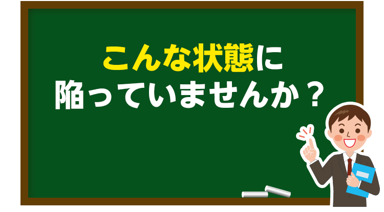 こんな状態に陥っていませんか？